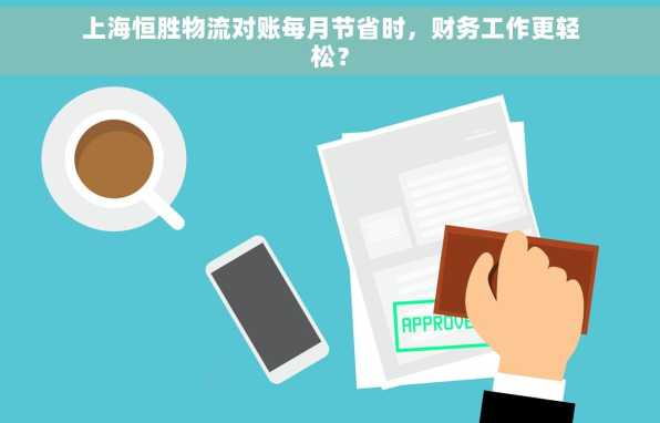 上海恒胜物流对账每月节省时，财务工作更轻松？