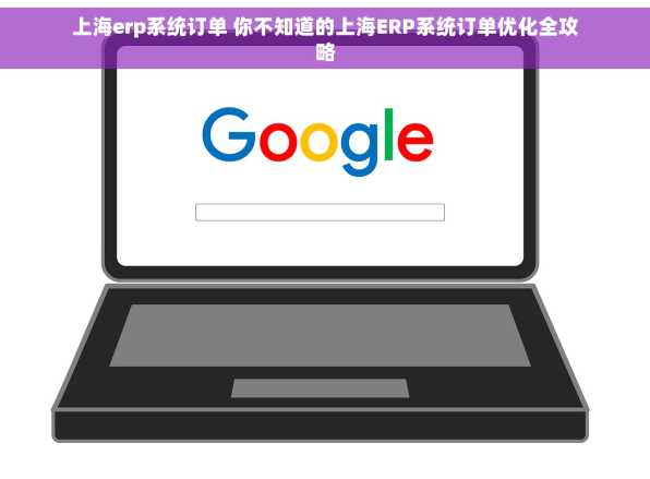 上海erp系统订单 你不知道的上海ERP系统订单优化全攻略