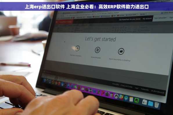 上海erp进出口软件 上海企业必看：高效ERP软件助力进出口
