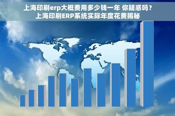上海印刷erp大概费用多少钱一年 你疑惑吗？上海印刷ERP系统实际年度花费揭秘