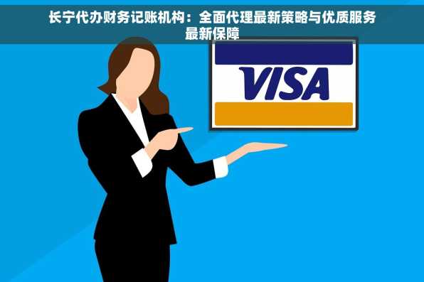 长宁代办财务记账机构：全面代理最新策略与优质服务最新保障