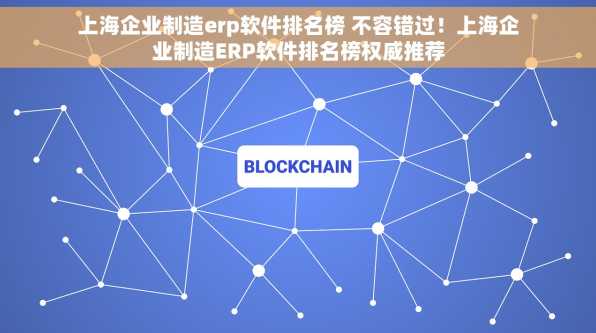 上海企业制造erp软件排名榜 不容错过！上海企业制造ERP软件排名榜权威推荐