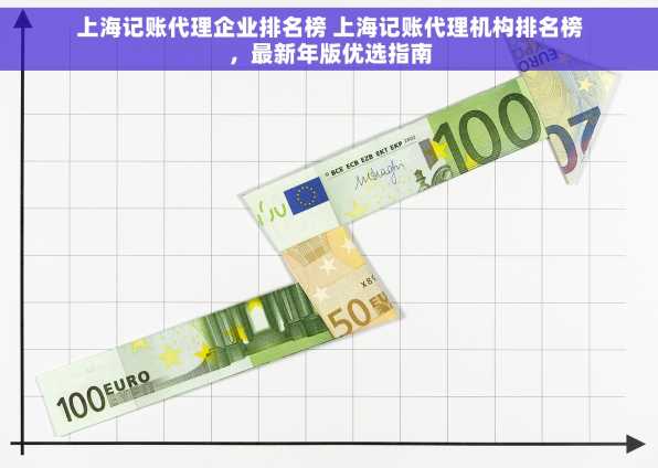 上海记账代理企业排名榜 上海记账代理机构排名榜，最新年版优选指南