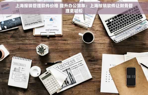 上海报销管理软件价格 提升办公效率：上海报销软件让财务管理更轻松