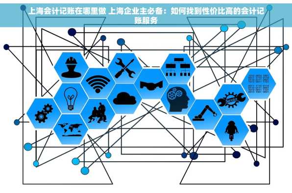 上海会计记账在哪里做 上海企业主必备：如何找到性价比高的会计记账服务