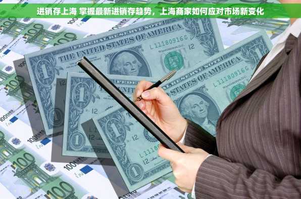进销存上海 掌握最新进销存趋势，上海商家如何应对市场新变化