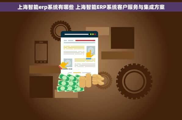 上海智能erp系统有哪些 上海智能ERP系统客户服务与集成方案
