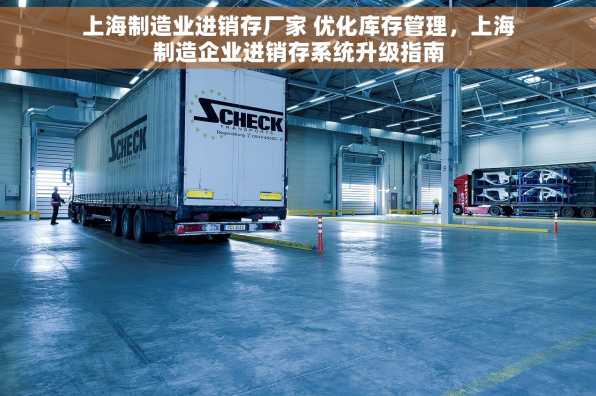 上海制造业进销存厂家 优化库存管理，上海制造企业进销存系统升级指南