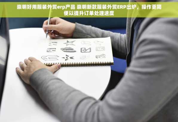 崇明好用服装外贸erp产品 崇明新款服装外贸ERP出炉，操作更简便以提升订单处理速度