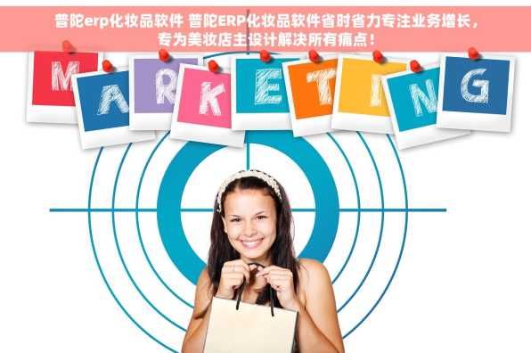 普陀erp化妆品软件 普陀ERP化妆品软件省时省力专注业务增长，专为美妆店主设计解决所有痛点！
