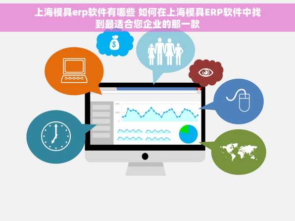 上海模具erp软件有哪些 如何在上海模具ERP软件中找到最适合您企业的那一款