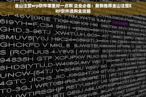 金山注塑erp软件哪里好一点啊 企业必备：最新推荐金山注塑ERP软件选购全攻略