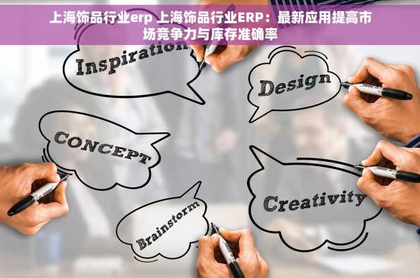 上海饰品行业erp 上海饰品行业ERP：最新应用提高市场竞争力与库存准确率