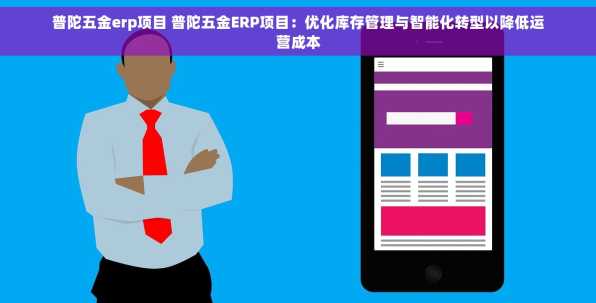 普陀五金erp项目 普陀五金ERP项目：优化库存管理与智能化转型以降低运营成本