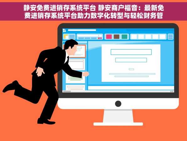 静安免费进销存系统平台 静安商户福音：最新免费进销存系统平台助力数字化转型与轻松财务管理