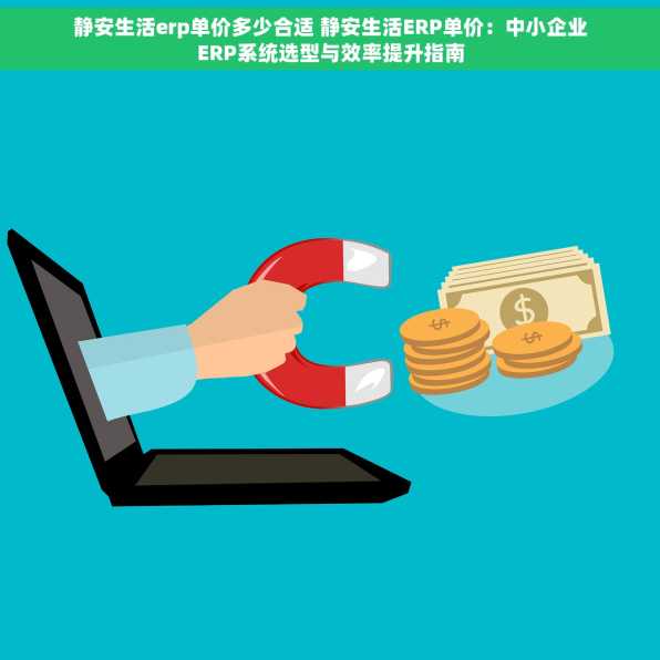 静安生活erp单价多少合适 静安生活ERP单价：中小企业ERP系统选型与效率提升指南