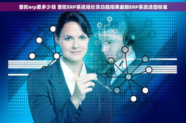 普陀erp要多少钱 普陀ERP系统报价及功能指南最新ERP系统选型标准