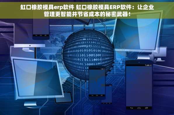 虹口橡胶模具erp软件 虹口橡胶模具ERP软件：让企业管理更智能并节省成本的秘密武器！