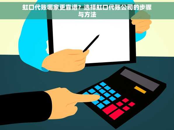 虹口代账哪家更靠谱？选择虹口代账公司的步骤与方法