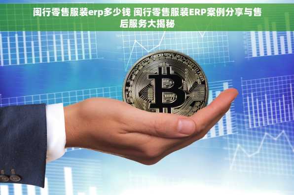 闽行零售服装erp多少钱 闽行零售服装ERP案例分享与售后服务大揭秘