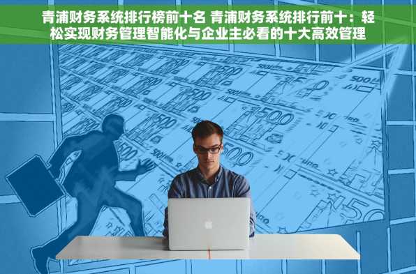 青浦财务系统排行榜前十名 青浦财务系统排行前十：轻松实现财务管理智能化与企业主必看的十大高效管理工具