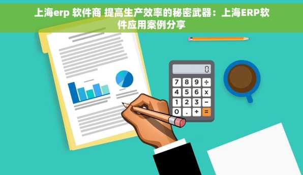 上海erp 软件商 提高生产效率的秘密武器：上海ERP软件应用案例分享