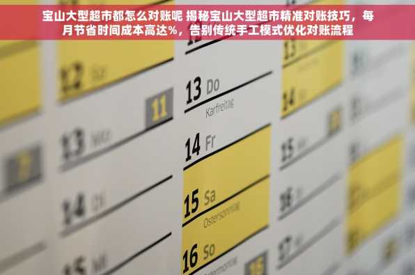 宝山大型超市都怎么对账呢 揭秘宝山大型超市精准对账技巧，每月节省时间成本高达%，告别传统手工模式优化对账流程