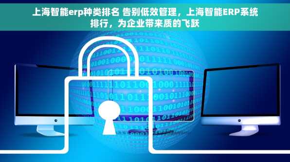 上海智能erp种类排名 告别低效管理，上海智能ERP系统排行，为企业带来质的飞跃