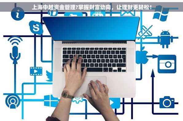 上海中越资金管理?掌握财富动向，让理财更轻松！