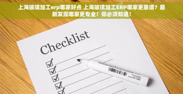 上海玻璃加工erp哪家好点 上海玻璃加工ERP哪家更靠谱？最新发现哪家更专业！你必须知道！