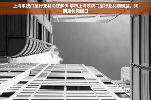 上海系统门窗行业利润在多少 解析上海系统门窗行业利润模型，找到盈利突破口