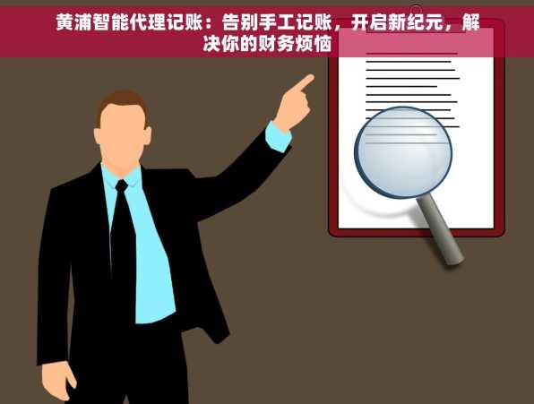 黄浦智能代理记账：告别手工记账，开启新纪元，解决你的财务烦恼