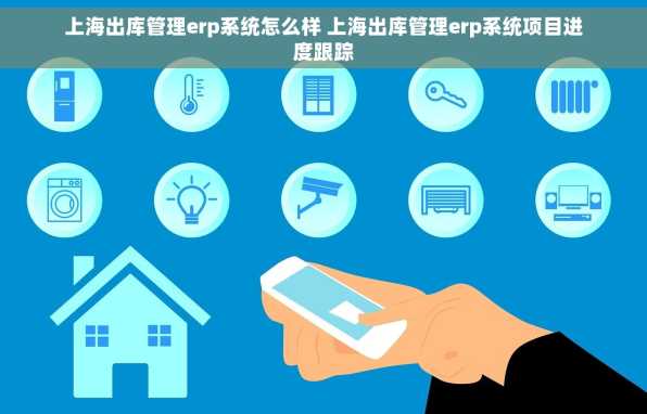 上海出库管理erp系统怎么样 上海出库管理erp系统项目进度跟踪