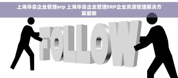 上海华会企业管理erp 上海华会企业管理ERP企业资源管理解决方案最新