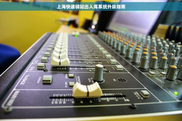 上海快递驿站出入库系统升级指南