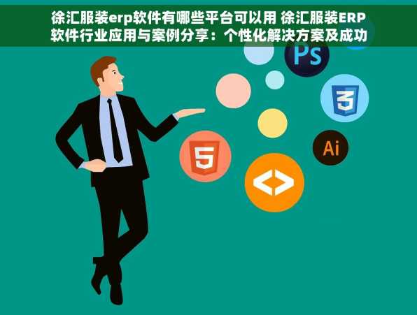 徐汇服装erp软件有哪些平台可以用 徐汇服装ERP软件行业应用与案例分享：个性化解决方案及成功转型