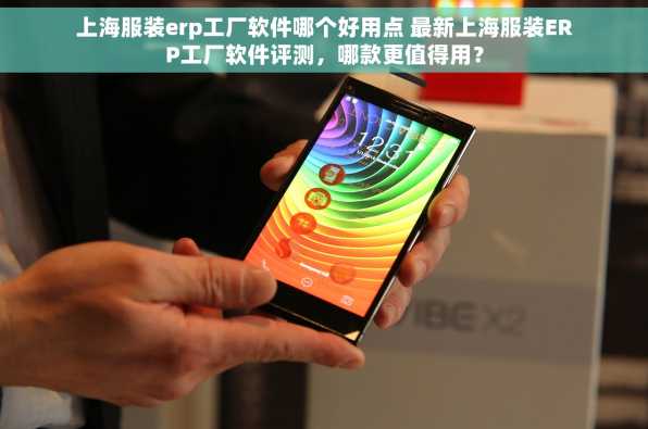 上海服装erp工厂软件哪个好用点 最新上海服装ERP工厂软件评测，哪款更值得用？