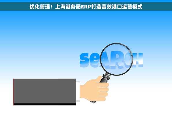 优化管理！上海港务局ERP打造高效港口运营模式