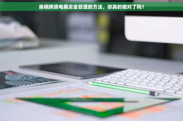 崇明跨境电商资金管理新方法，你真的做对了吗？