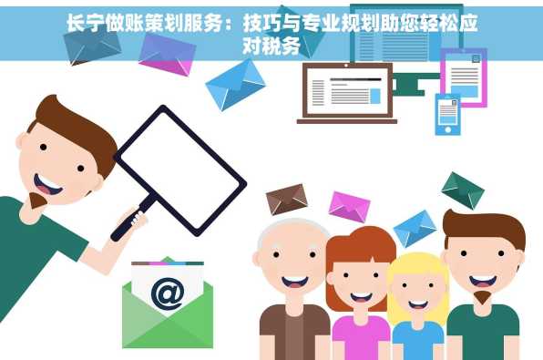 长宁做账策划服务：技巧与专业规划助您轻松应对税务