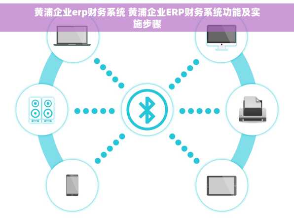 黄浦企业erp财务系统 黄浦企业ERP财务系统功能及实施步骤