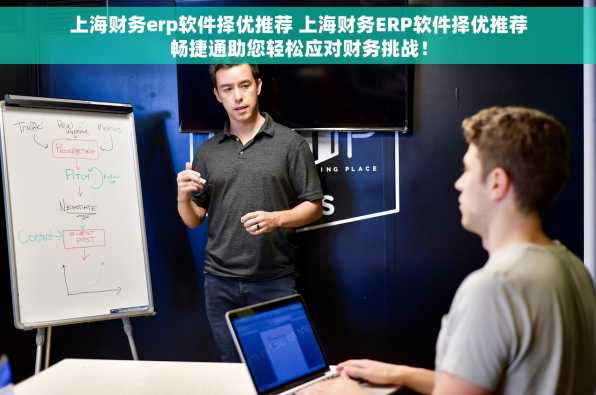 上海财务erp软件择优推荐 上海财务ERP软件择优推荐畅捷通助您轻松应对财务挑战！