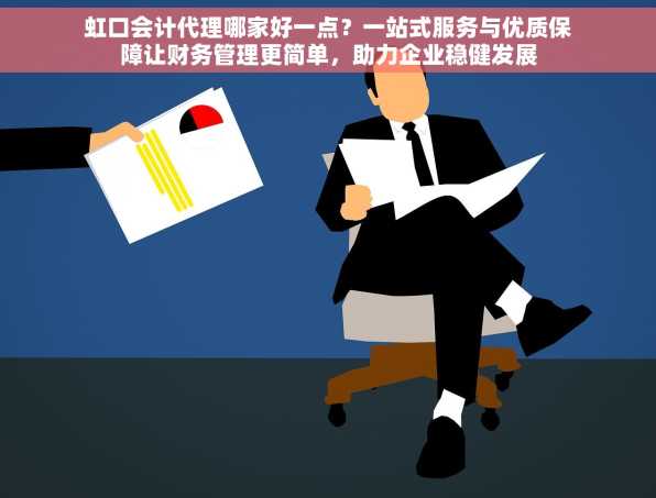 虹口会计代理哪家好一点？一站式服务与优质保障让财务管理更简单，助力企业稳健发展