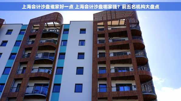 上海会计沙盘谁家好一点 上海会计沙盘哪家强？前五名机构大盘点