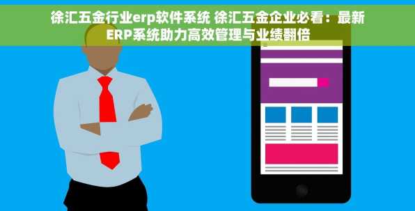 徐汇五金行业erp软件系统 徐汇五金企业必看：最新ERP系统助力高效管理与业绩翻倍