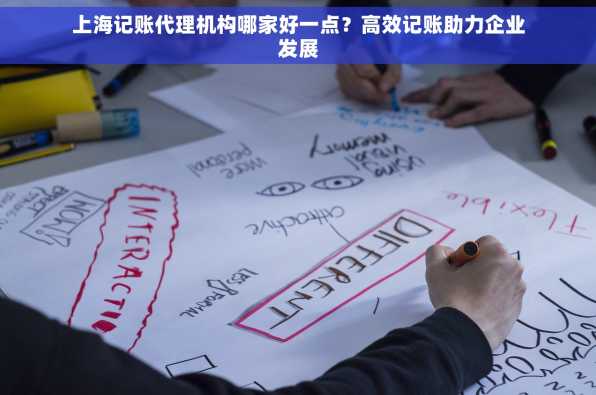 上海记账代理机构哪家好一点？高效记账助力企业发展