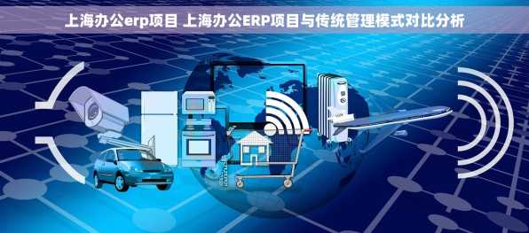 上海办公erp项目 上海办公ERP项目与传统管理模式对比分析