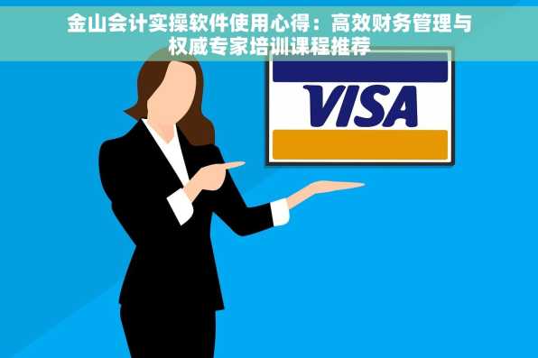 金山会计实操软件使用心得：高效财务管理与权威专家培训课程推荐