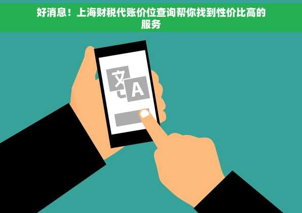 好消息！上海财税代账价位查询帮你找到性价比高的服务