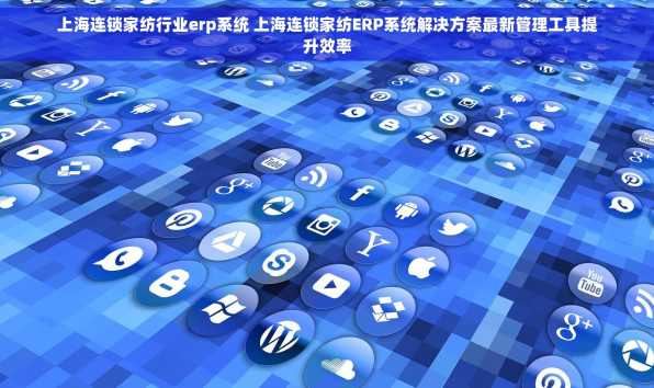 上海连锁家纺行业erp系统 上海连锁家纺ERP系统解决方案最新管理工具提升效率